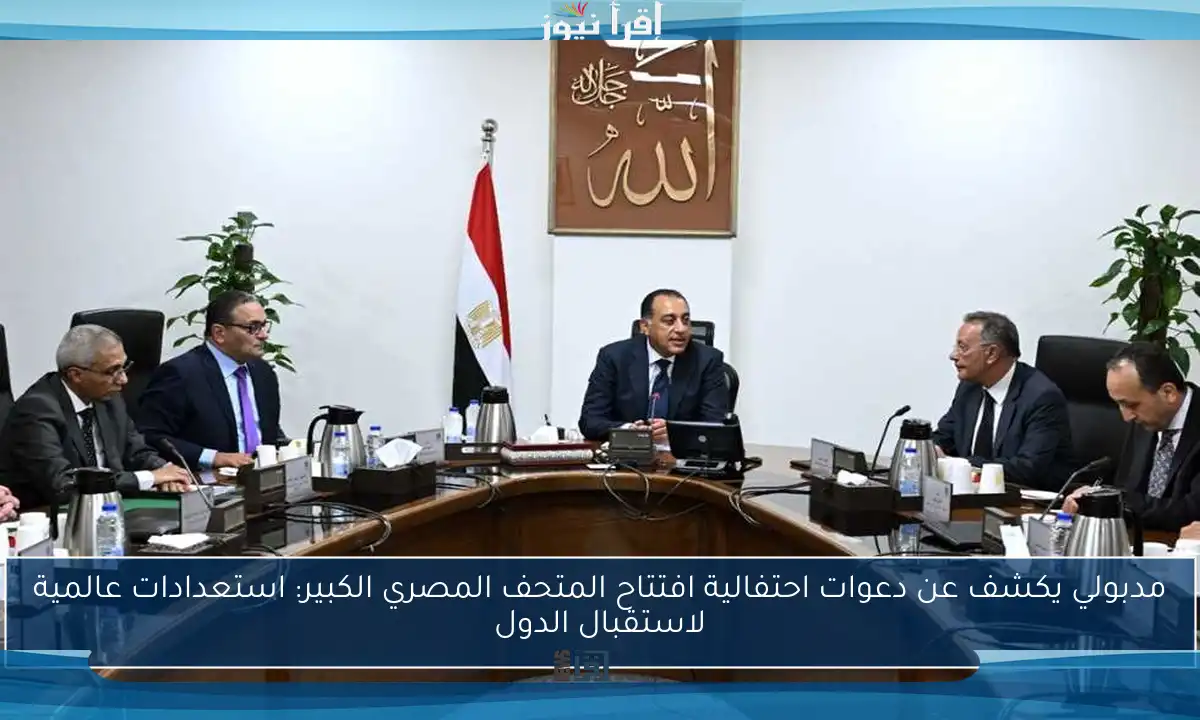 مدبولي يكشف عن دعوات احتفالية افتتاح المتحف المصري الكبير: استعدادات عالمية لاستقبال الدول