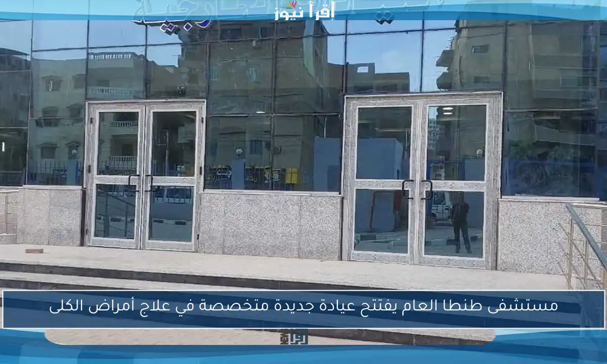 مستشفى طنطا العام يفتتح عيادة جديدة متخصصة في علاج أمراض الكلى