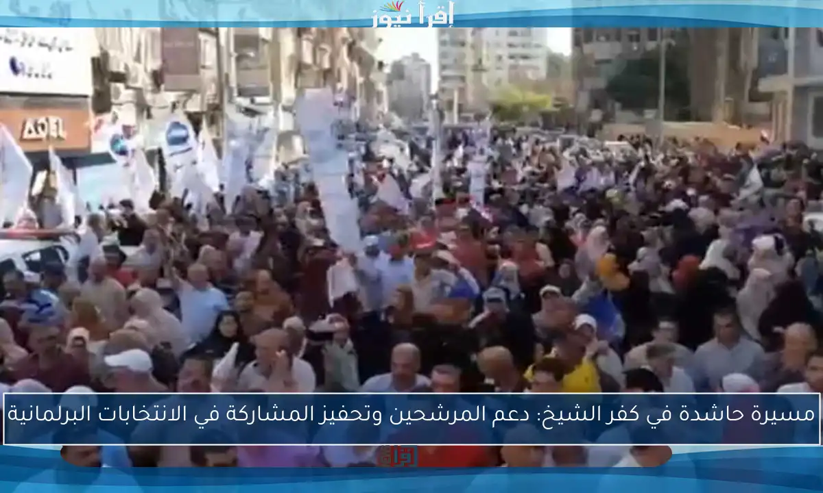 مسيرة حاشدة في كفر الشيخ: دعم المرشحين وتحفيز المشاركة في الانتخابات البرلمانية