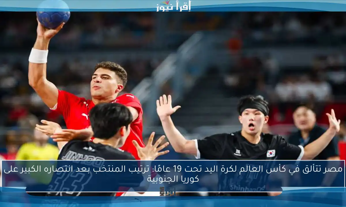 مصر تتألق في كأس العالم لكرة اليد تحت 19 عامًا: ترتيب المنتخب بعد انتصاره الكبير على كوريا الجنوبية