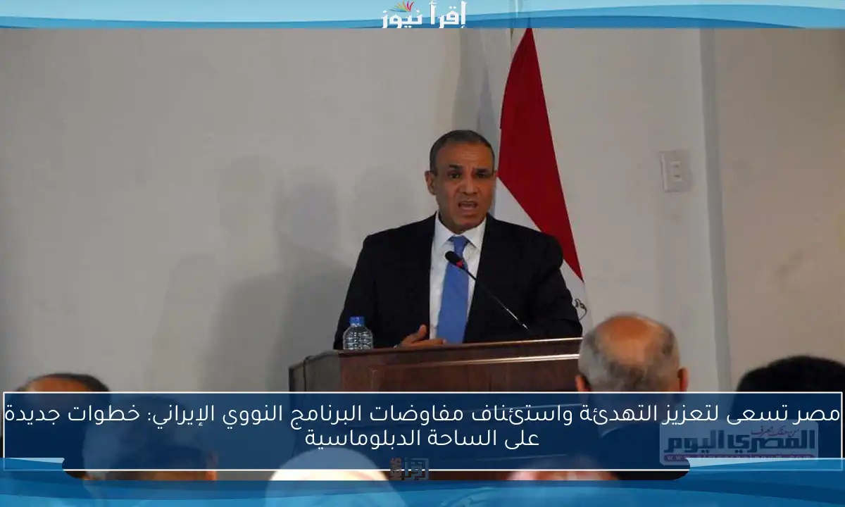 مصر تسعى لتعزيز التهدئة واستئناف مفاوضات البرنامج النووي الإيراني: خطوات جديدة على الساحة الدبلوماسية