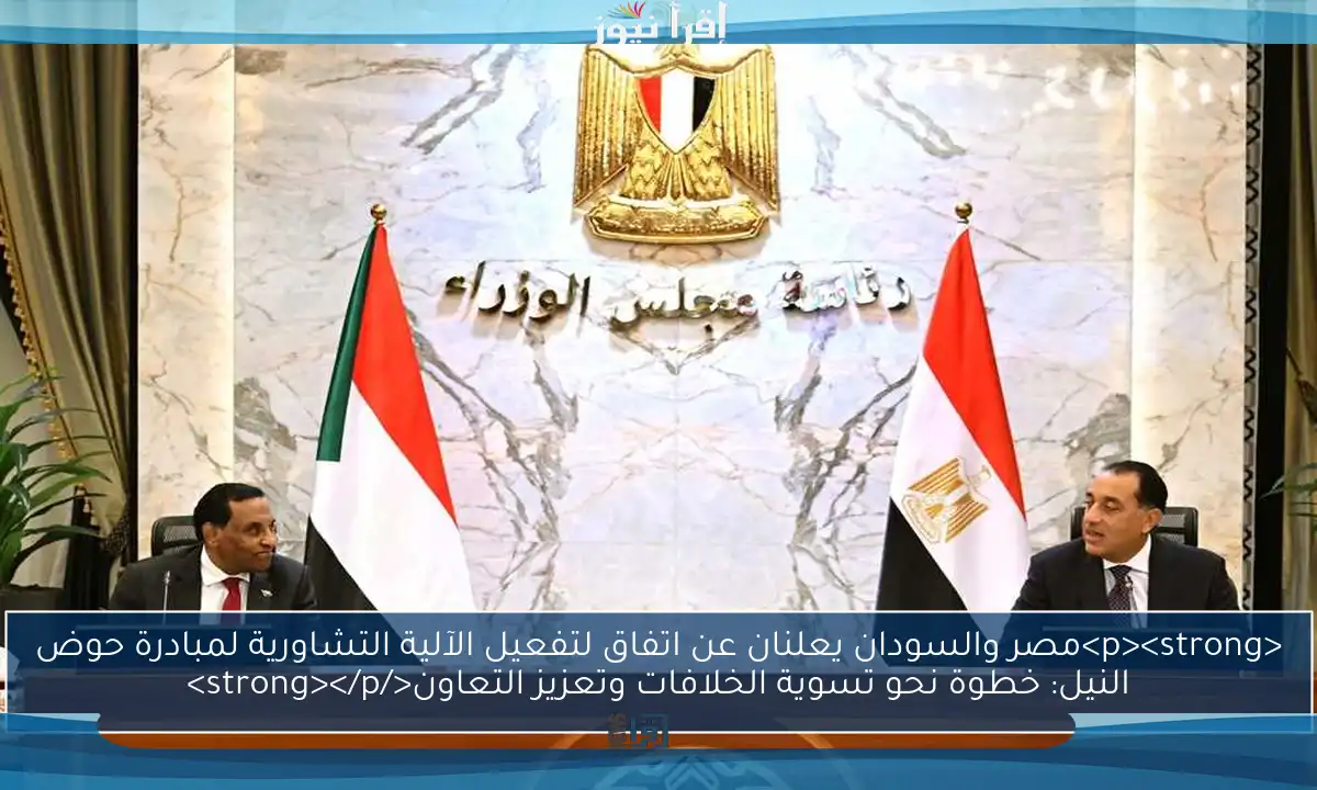 <p><strong>مصر والسودان يعلنان عن اتفاق لتفعيل الآلية التشاورية لمبادرة حوض النيل: خطوة نحو تسوية الخلافات وتعزيز التعاون</strong></p>