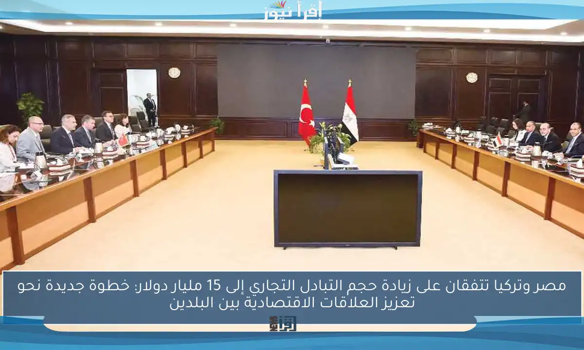 مصر وتركيا تتفقان على زيادة حجم التبادل التجاري إلى 15 مليار دولار: خطوة جديدة نحو تعزيز العلاقات الاقتصادية بين البلدين