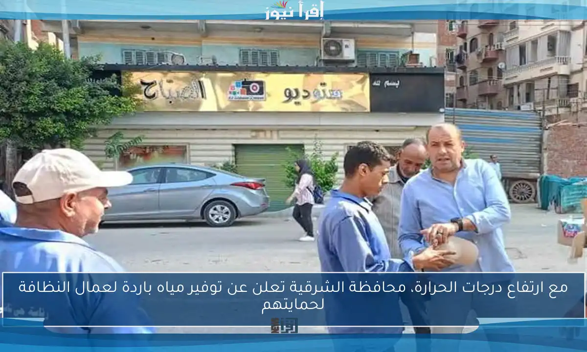 مع ارتفاع درجات الحرارة، محافظة الشرقية تعلن عن توفير مياه باردة لعمال النظافة لحمايتهم