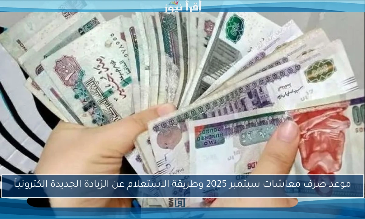 موعد صرف معاشات سبتمبر 2025 وطريقة الاستعلام عن الزيادة الجديدة الكترونيـاً
