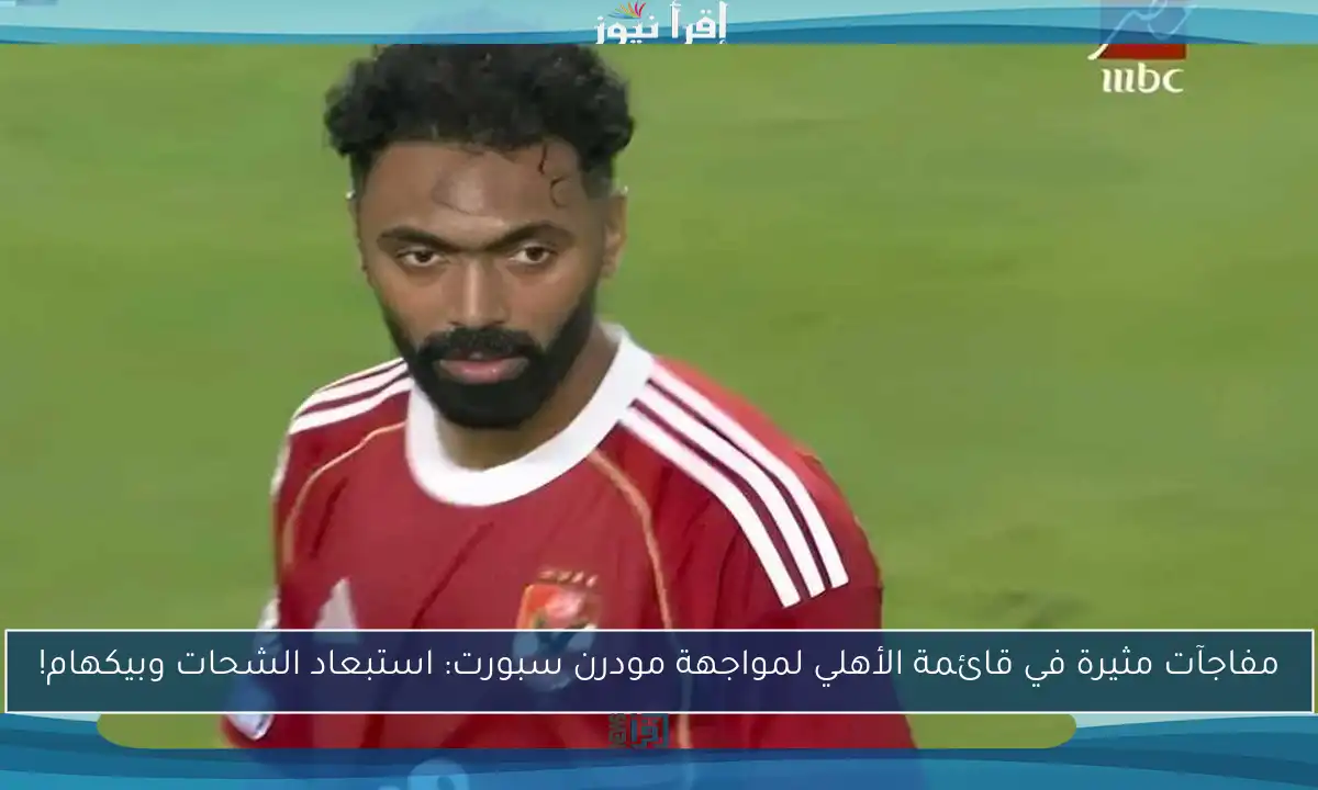 مفاجآت مثيرة في قائمة الأهلي لمواجهة مودرن سبورت: استبعاد الشحات وبيكهام!
