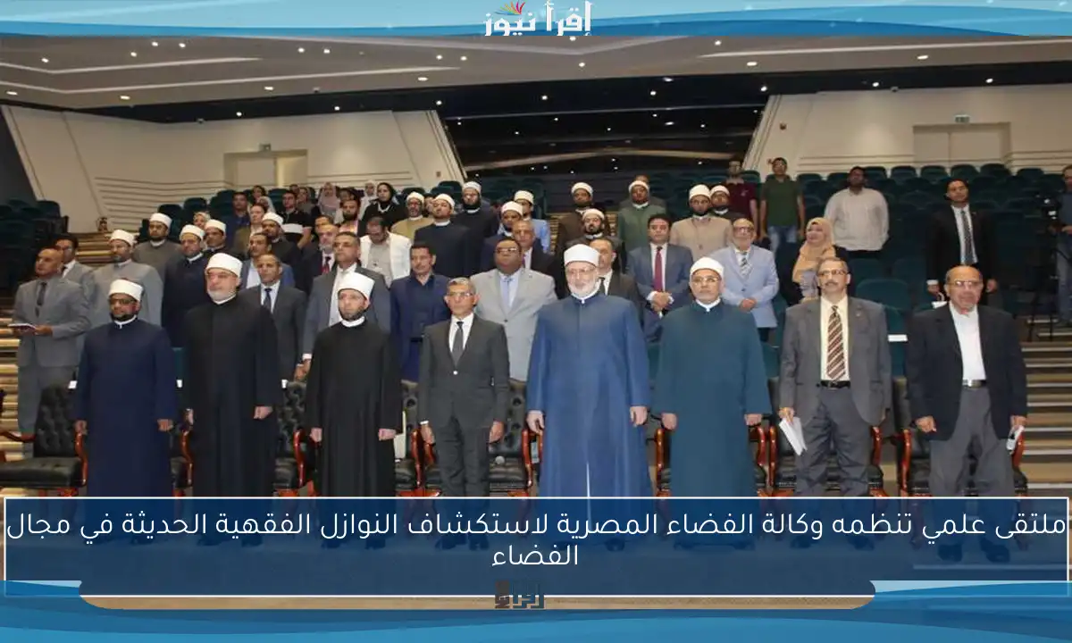 ملتقى علمي تنظمه وكالة الفضاء المصرية لاستكشاف النوازل الفقهية الحديثة في مجال الفضاء