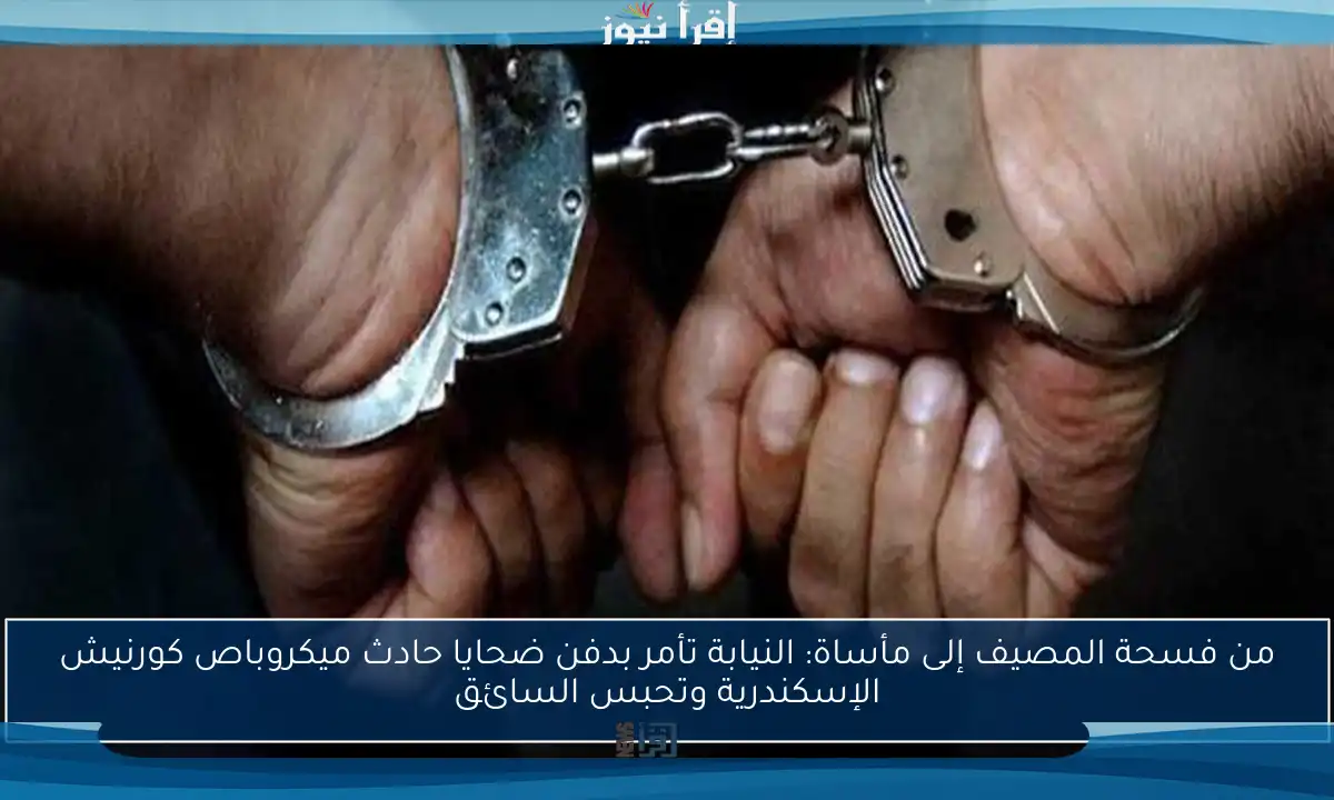من فسحة المصيف إلى مأساة: النيابة تأمر بدفن ضحايا حادث ميكروباص كورنيش الإسكندرية وتحبس السائق
