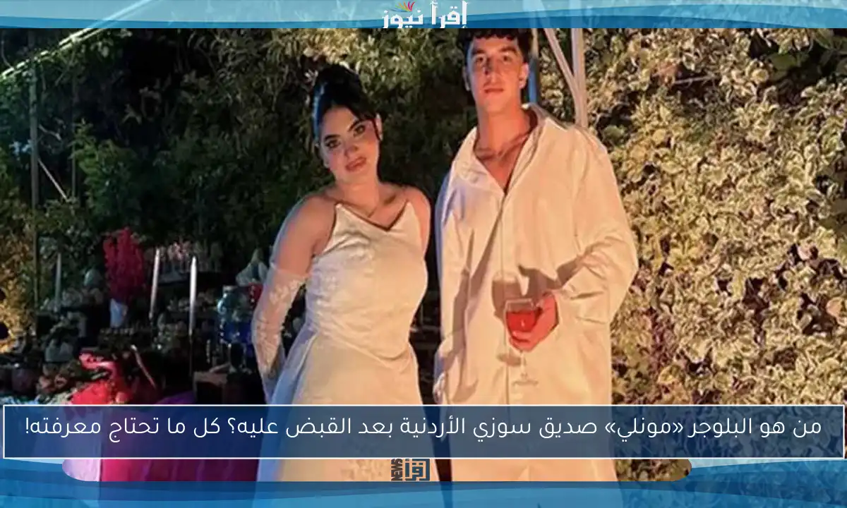 من هو البلوجر «مونلي» صديق سوزي الأردنية بعد القبض عليه؟ كل ما تحتاج معرفته!