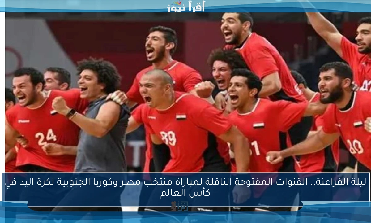 ليلة الفراعنة.. القنوات المفتوحة الناقلة لمباراة منتخب مصر وكوريا الجنوبية لكرة اليد في كأس العالم