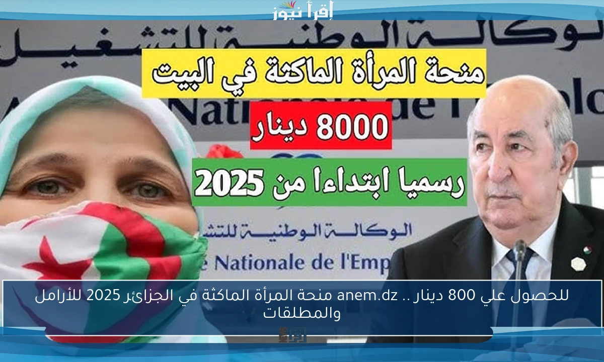 للحصول علي 800 دينار .. anem.dz منحة المرأة الماكثة في الجزائر 2025 للأرامل والمطلقات