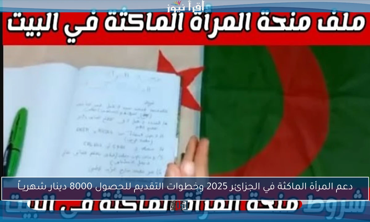 دعم المرأة الماكثة في الجزائر 2025 وخطوات التقديم للحصول 8000 دينار شهريــاً