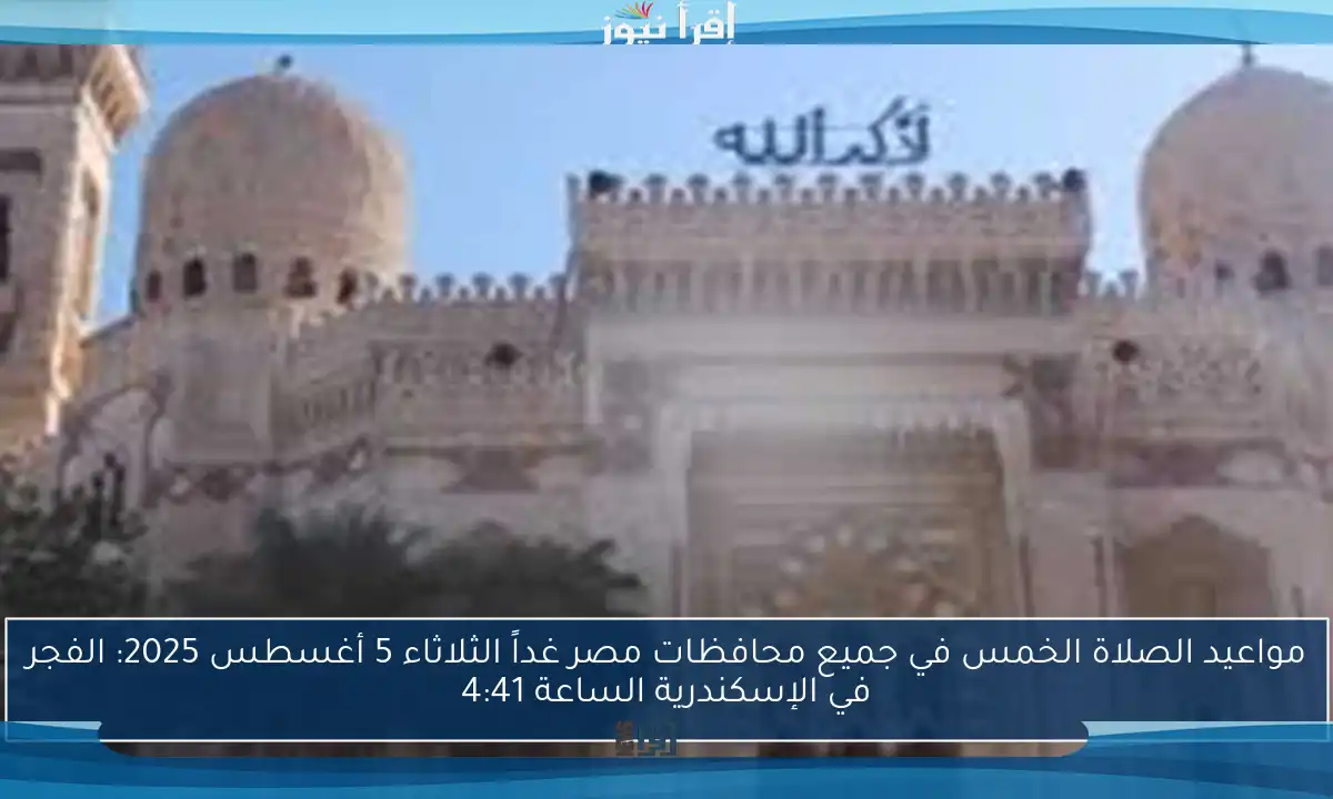 مواعيد الصلاة الخمس في جميع محافظات مصر غداً الثلاثاء 5 أغسطس 2025: الفجر في الإسكندرية الساعة 4:41