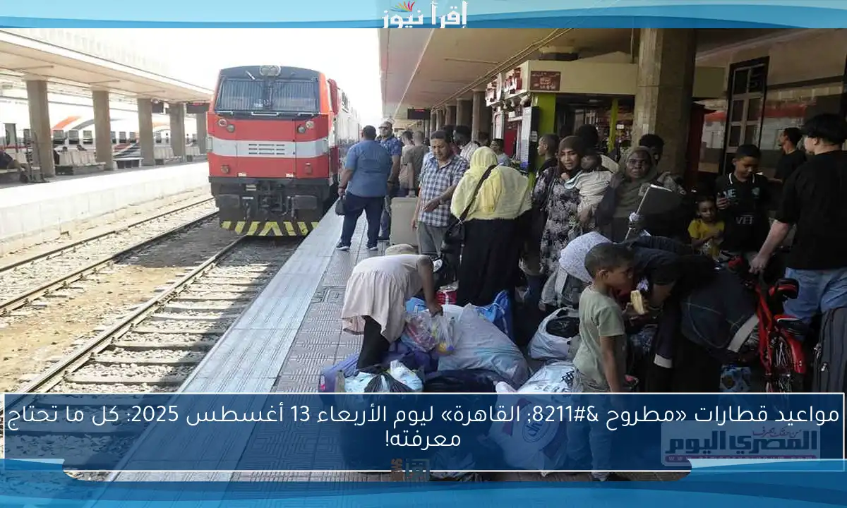 مواعيد قطارات «مطروح – القاهرة» ليوم الأربعاء 13 أغسطس 2025: كل ما تحتاج معرفته!