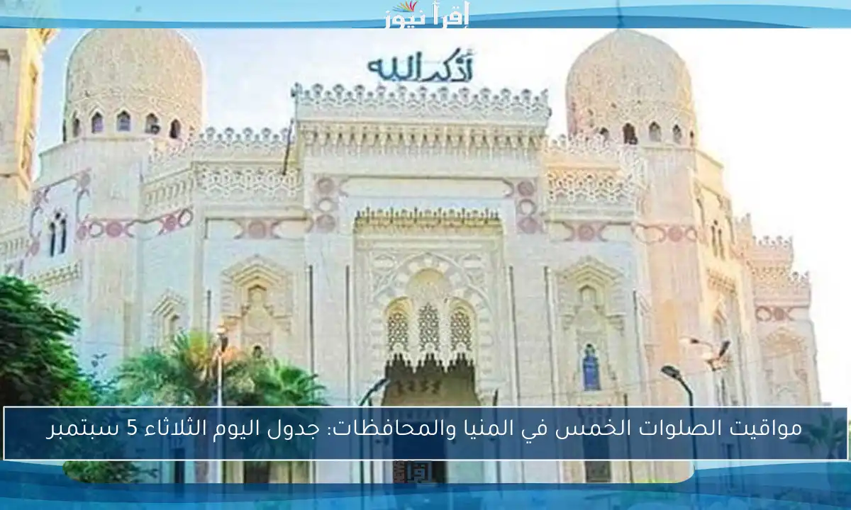 مواقيت الصلوات الخمس في المنيا والمحافظات: جدول اليوم الثلاثاء 5 سبتمبر