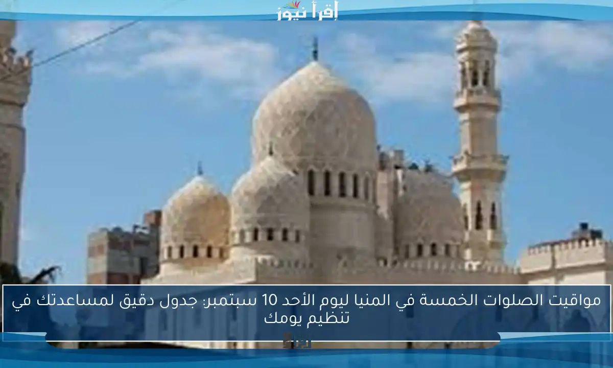 مواقيت الصلوات الخمسة في المنيا ليوم الأحد 10 سبتمبر: جدول دقيق لمساعدتك في تنظيم يومك