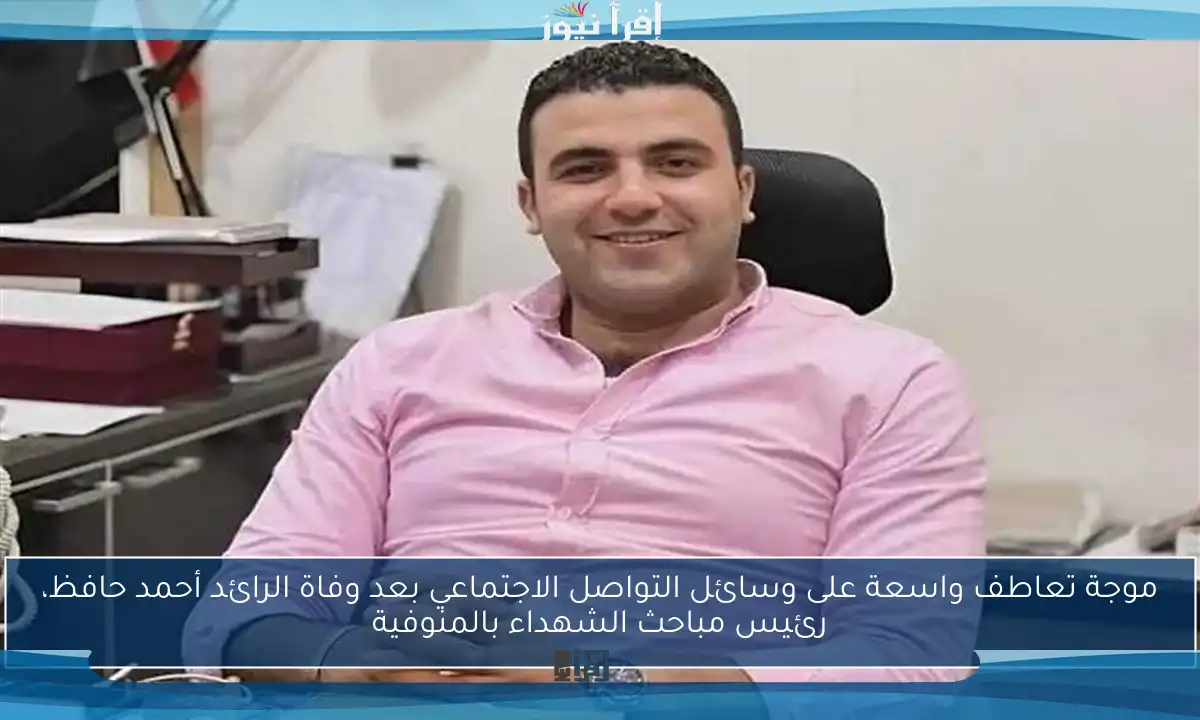 موجة تعاطف واسعة على وسائل التواصل الاجتماعي بعد وفاة الرائد أحمد حافظ، رئيس مباحث الشهداء بالمنوفية