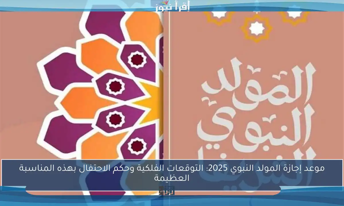 موعد إجازة المولد النبوي 2025: التوقعات الفلكية وحكم الاحتفال بهذه المناسبة العظيمة