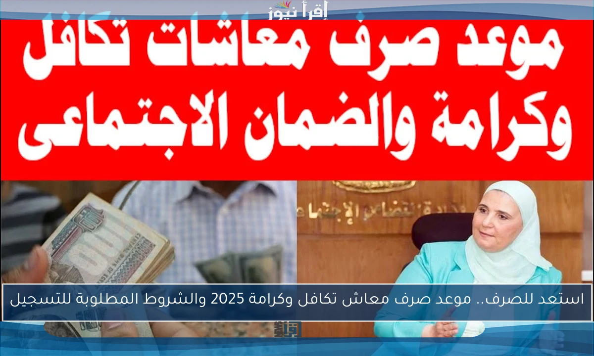 استعد للصرف.. موعد صرف معاش تكافل وكرامة 2025 والشروط المطلوبة للتسجيل