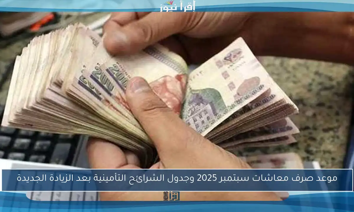 موعد صرف معاشات سبتمبر 2025 وجدول الشرائح التأمينية بعد الزيادة الجديدة