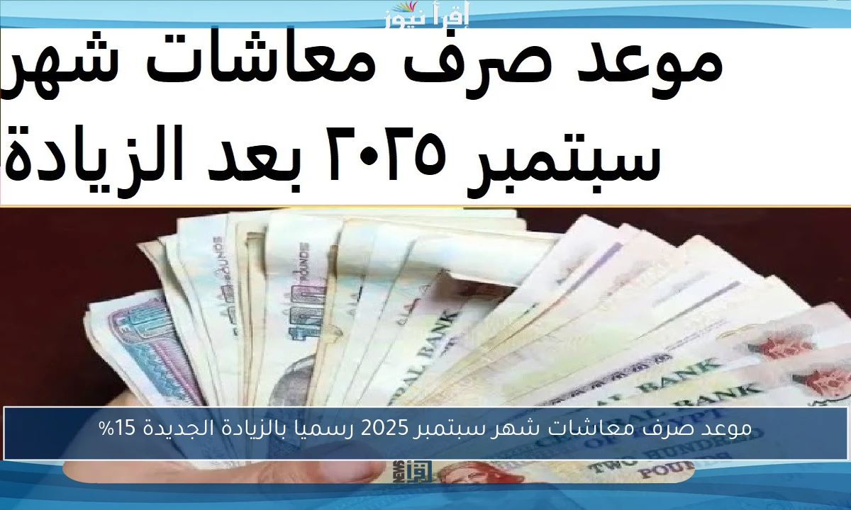 موعد صرف معاشات شهر سبتمبر 2025 رسميا بالزيادة الجديدة 15%