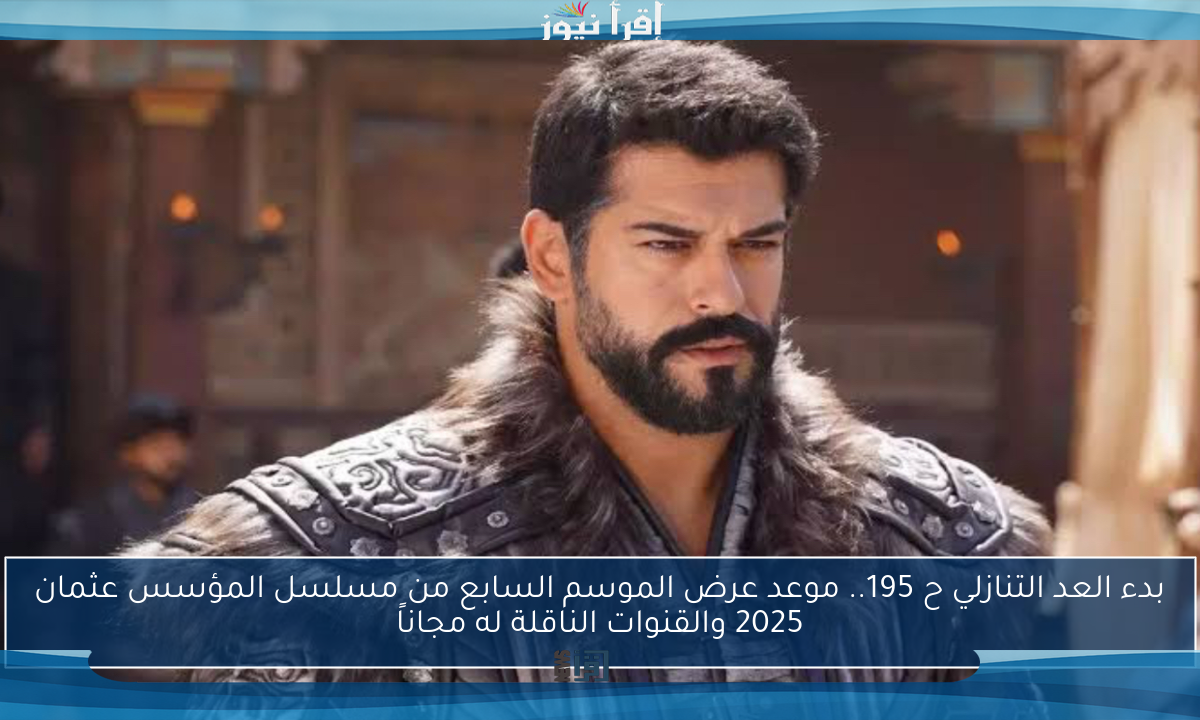 بدء العد التنازلي ح 195.. موعد عرض الموسم السابع من مسلسل المؤسس عثمان 2025 والقنوات الناقلة له مجاناً