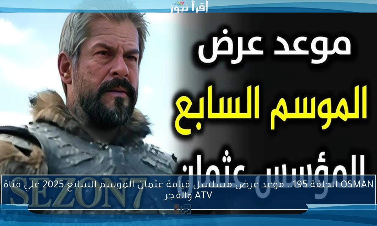 OSMAN الحلقة 195.. موعد عرض مسلسل قيامة عثمان الموسم السابع 2025 علي قناة ATV والفجر