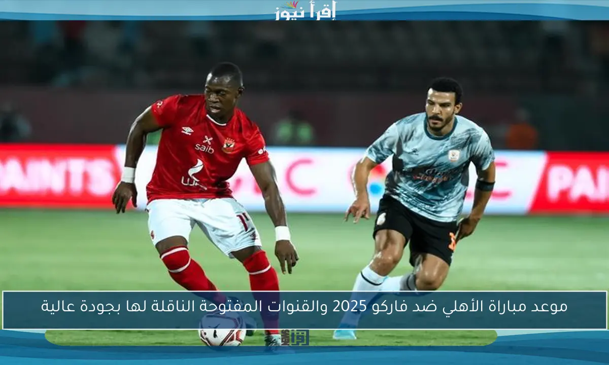 موعد مباراة الأهلي ضد فاركو 2025 والقنوات المفتوحة الناقلة لها بجودة عالية