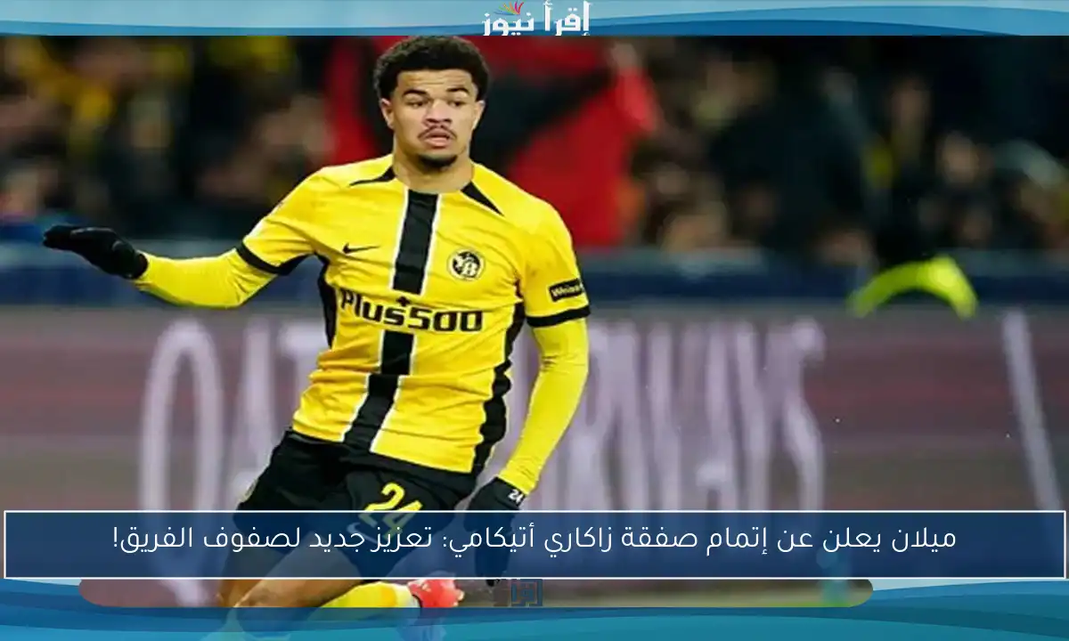 ميلان يعلن عن إتمام صفقة زاكاري أتيكامي: تعزيز جديد لصفوف الفريق!