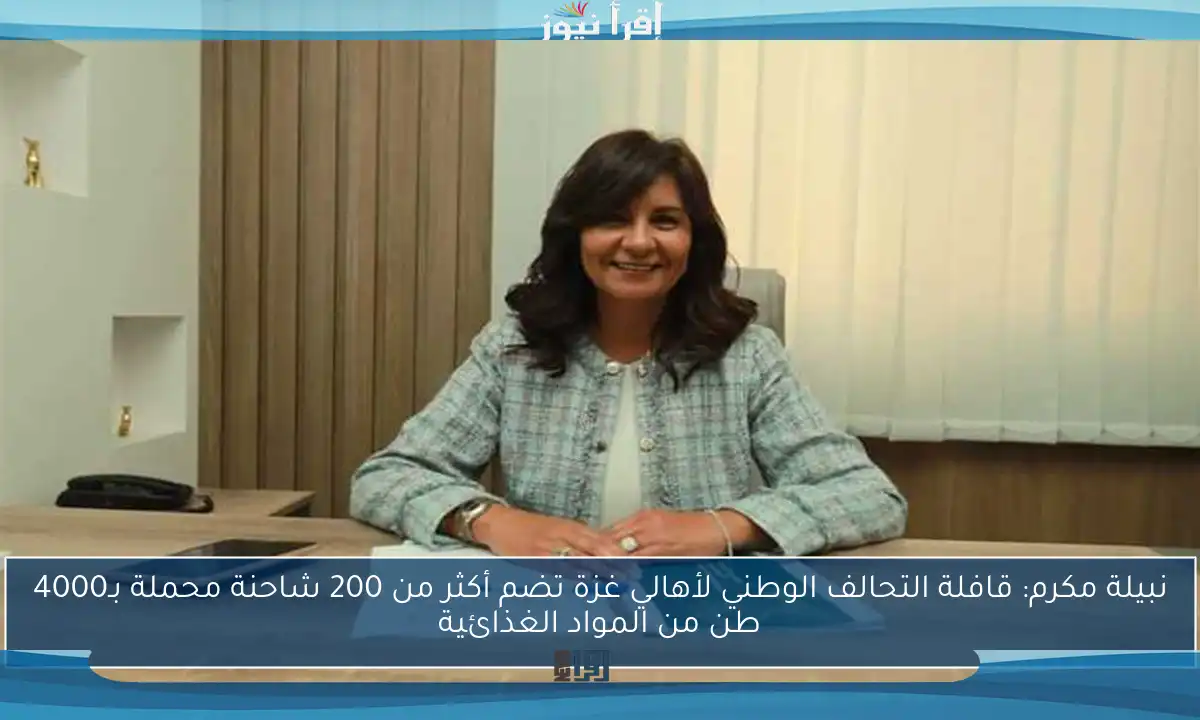 نبيلة مكرم: قافلة التحالف الوطني لأهالي غزة تضم أكثر من 200 شاحنة محملة بـ4000 طن من المواد الغذائية
