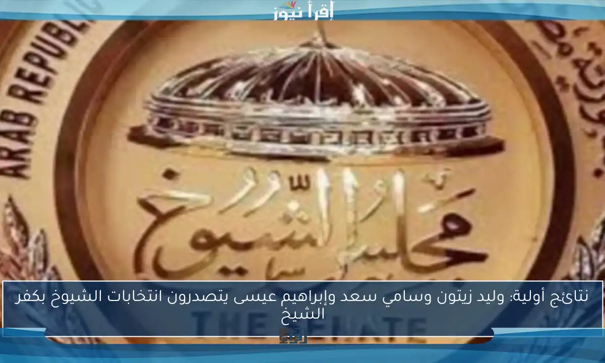 نتائج أولية: وليد زيتون وسامي سعد وإبراهيم عيسى يتصدرون انتخابات الشيوخ بكفر الشيخ