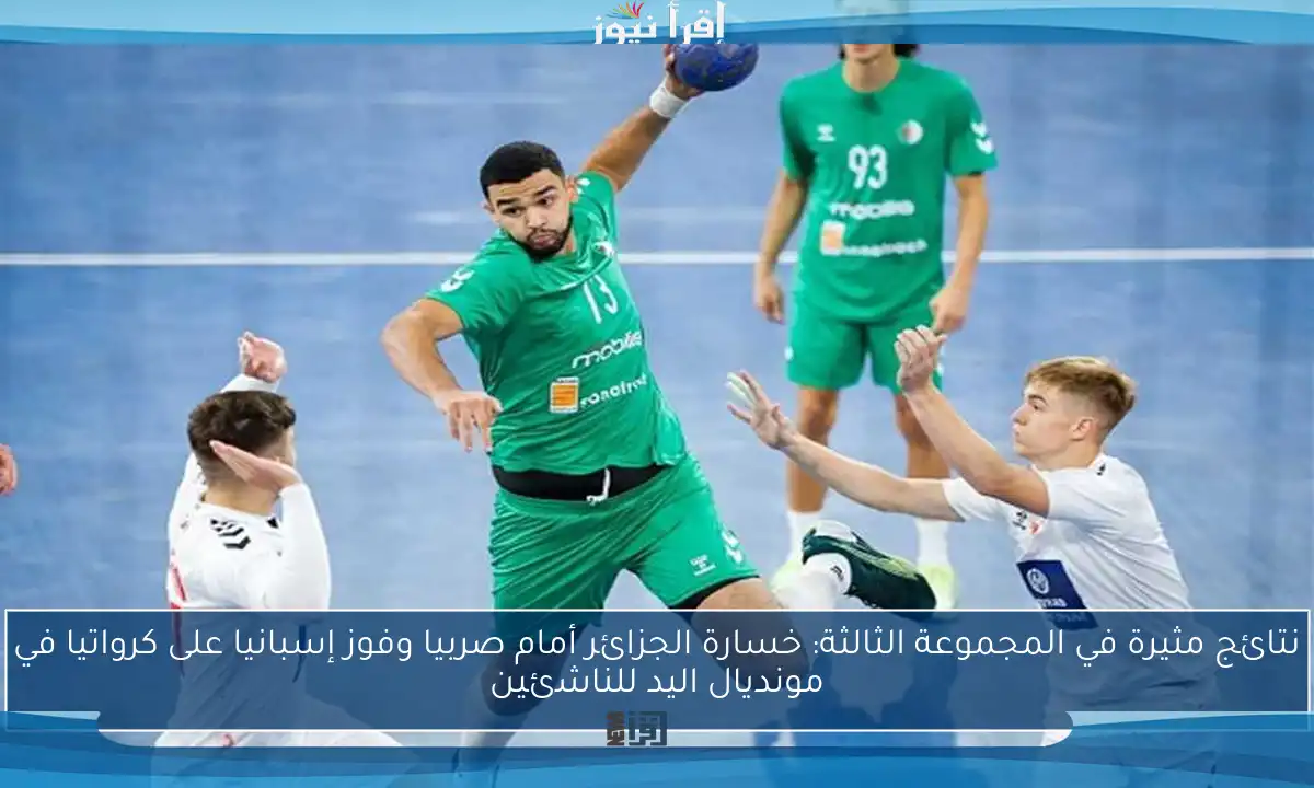 نتائج مثيرة في المجموعة الثالثة: خسارة الجزائر أمام صربيا وفوز إسبانيا على كرواتيا في مونديال اليد للناشئين