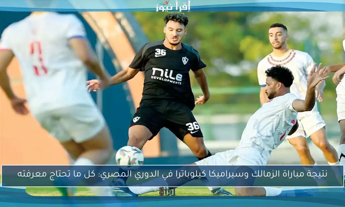 نتيجة مباراة الزمالك وسيراميكا كيلوباترا في الدوري المصري: كل ما تحتاج معرفته