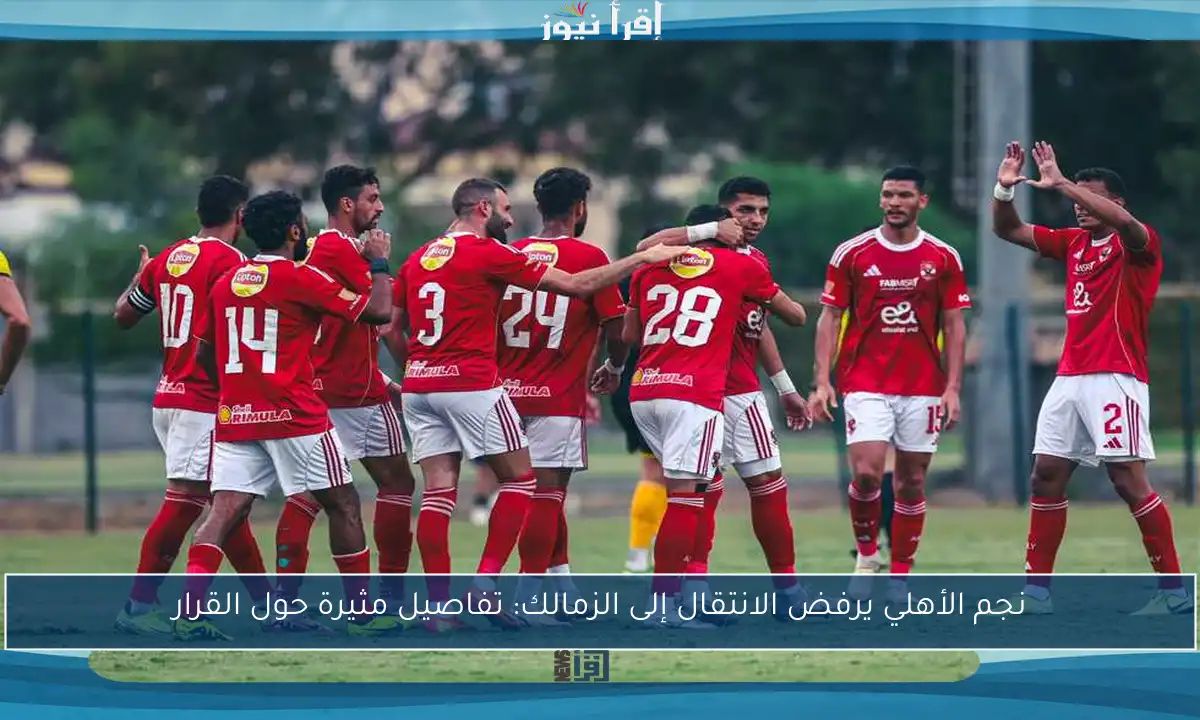 نجم الأهلي يرفض الانتقال إلى الزمالك: تفاصيل مثيرة حول القرار