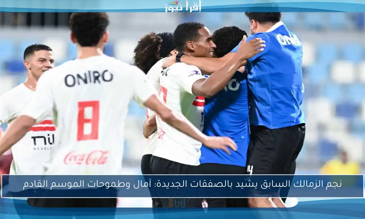 نجم الزمالك السابق يشيد بالصفقات الجديدة: آمال وطموحات الموسم القادم