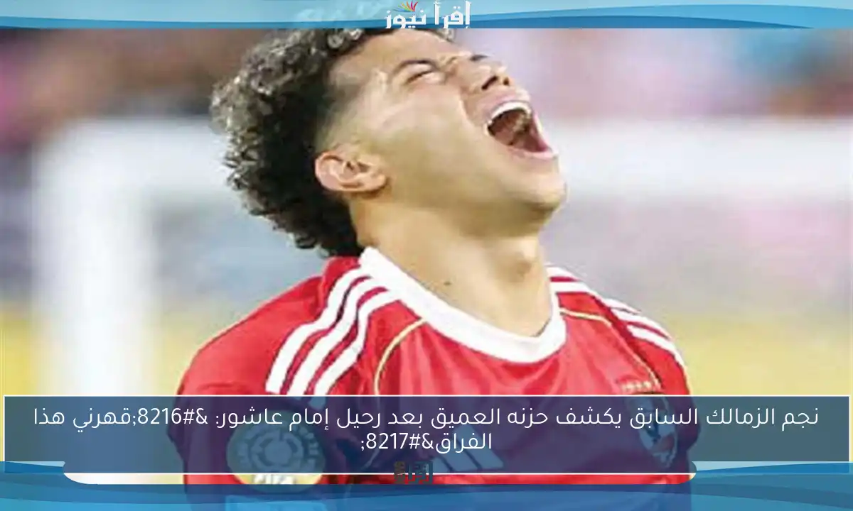 نجم الزمالك السابق يكشف حزنه العميق بعد رحيل إمام عاشور: ‘قهرني هذا الفراق’