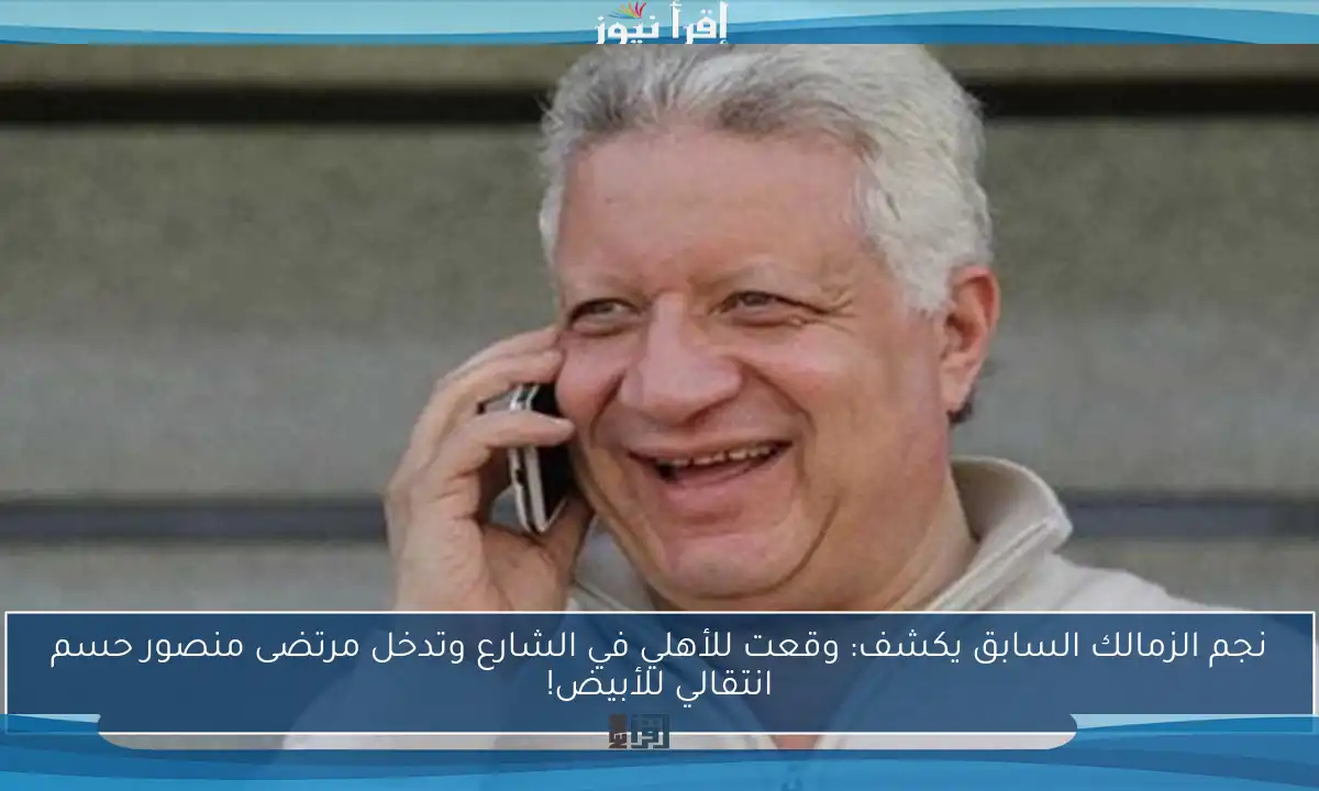 نجم الزمالك السابق يكشف: وقعت للأهلي في الشارع وتدخل مرتضى منصور حسم انتقالي للأبيض!