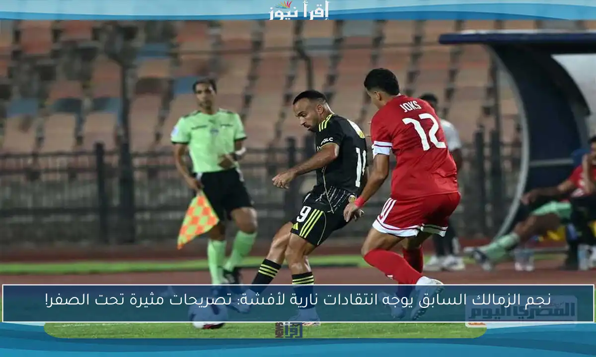 نجم الزمالك السابق يوجه انتقادات نارية لأفشة: تصريحات مثيرة تحت الصفر!