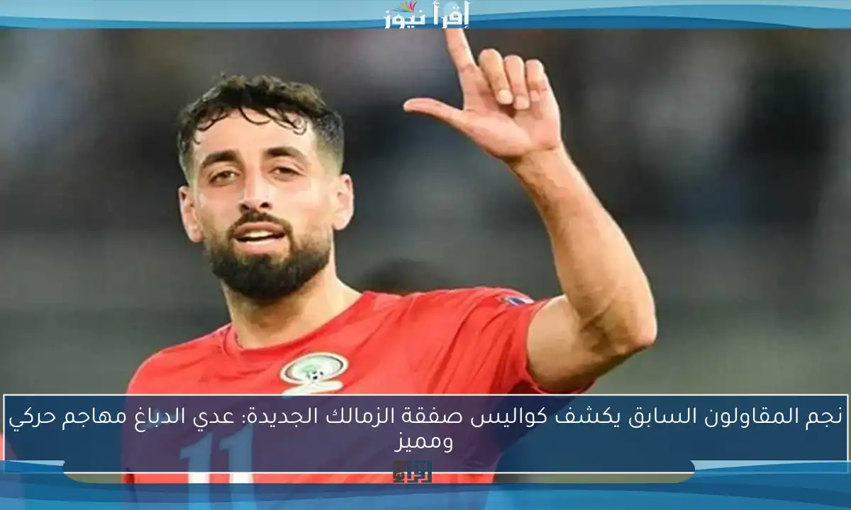 نجم المقاولون السابق يكشف كواليس صفقة الزمالك الجديدة: عدي الدباغ مهاجم حركي ومميز