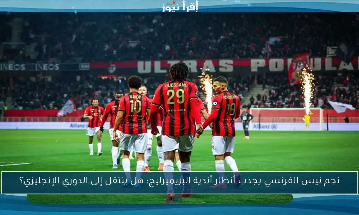 نجم نيس الفرنسي يجذب أنظار أندية البريميرليج: هل ينتقل إلى الدوري الإنجليزي؟