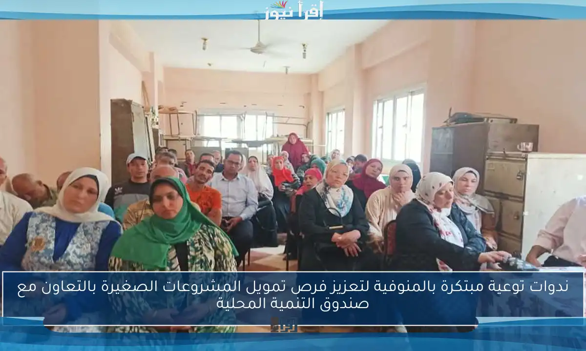 ندوات توعية مبتكرة بالمنوفية لتعزيز فرص تمويل المشروعات الصغيرة بالتعاون مع صندوق التنمية المحلية
