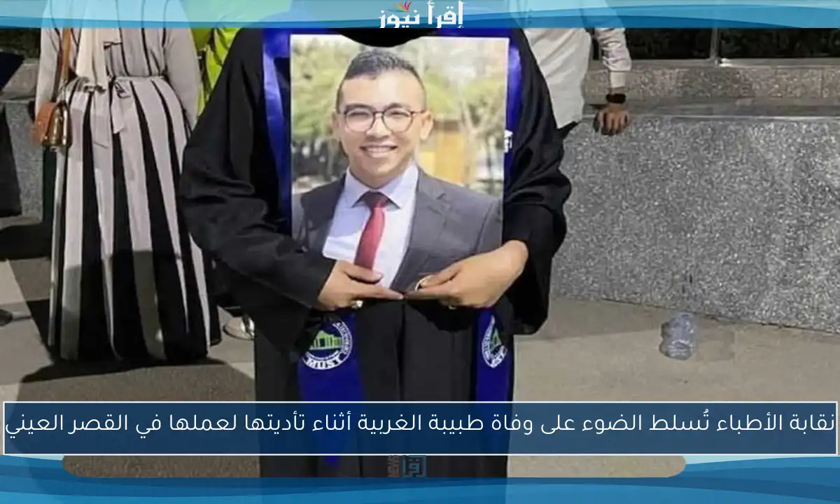 نقابة الأطباء تُسلط الضوء على وفاة طبيبة الغربية أثناء تأديتها لعملها في القصر العيني