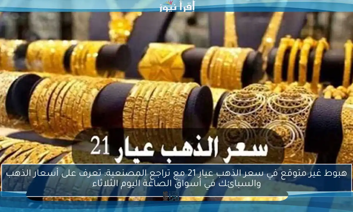 هبوط غير متوقع في سعر الذهب عيار 21 مع تراجع المصنعية: تعرف على أسعار الذهب والسبائك في أسواق الصاغة اليوم الثلاثاء