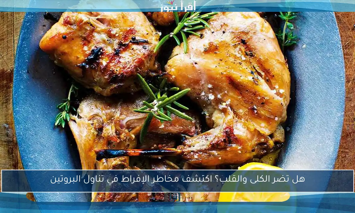 هل تضر الكلى والقلب؟ اكتشف مخاطر الإفراط في تناول البروتين