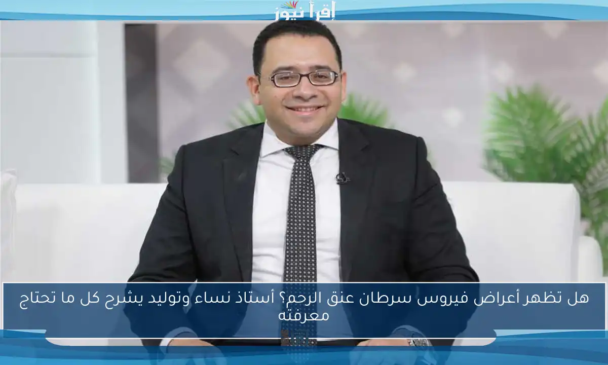 هل تظهر أعراض فيروس سرطان عنق الرحم؟ أستاذ نساء وتوليد يشرح كل ما تحتاج معرفته