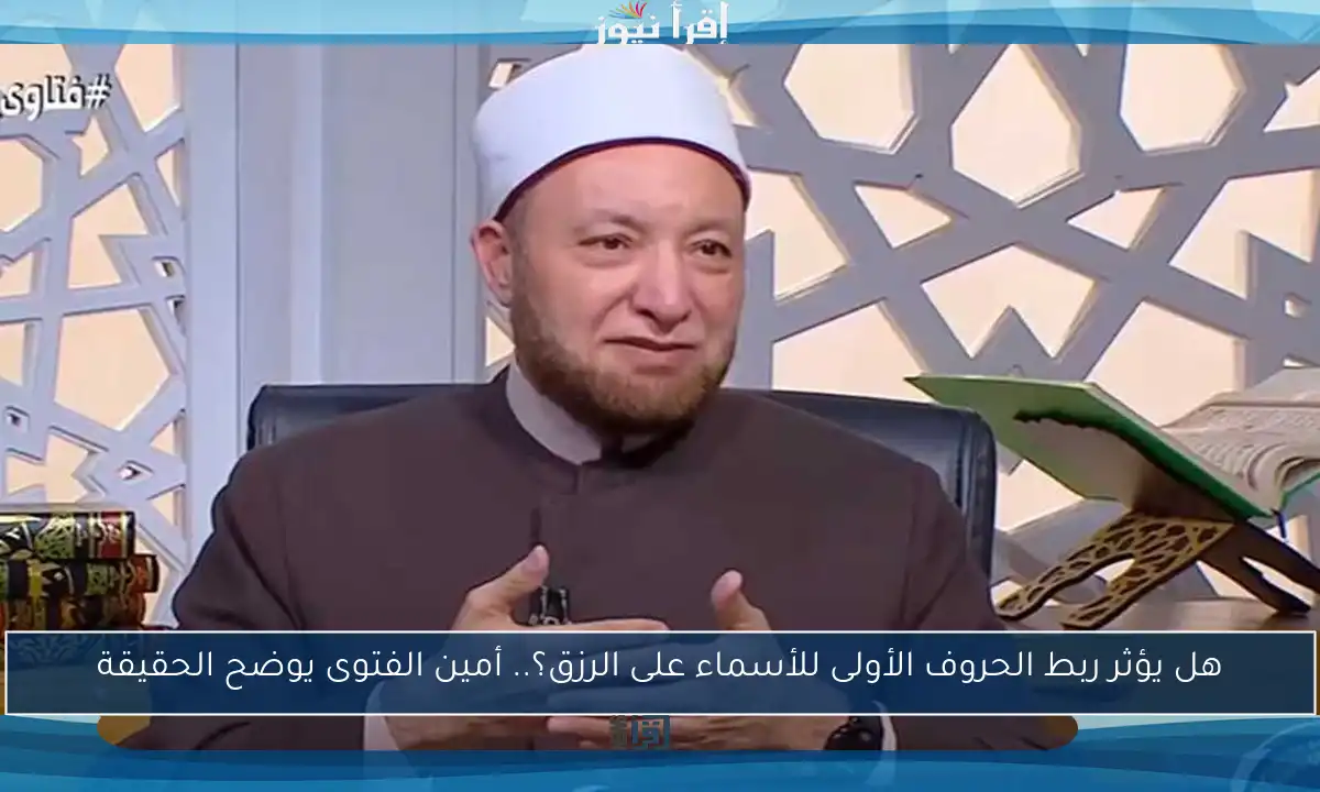 هل يؤثر ربط الحروف الأولى للأسماء على الرزق؟.. أمين الفتوى يوضح الحقيقة