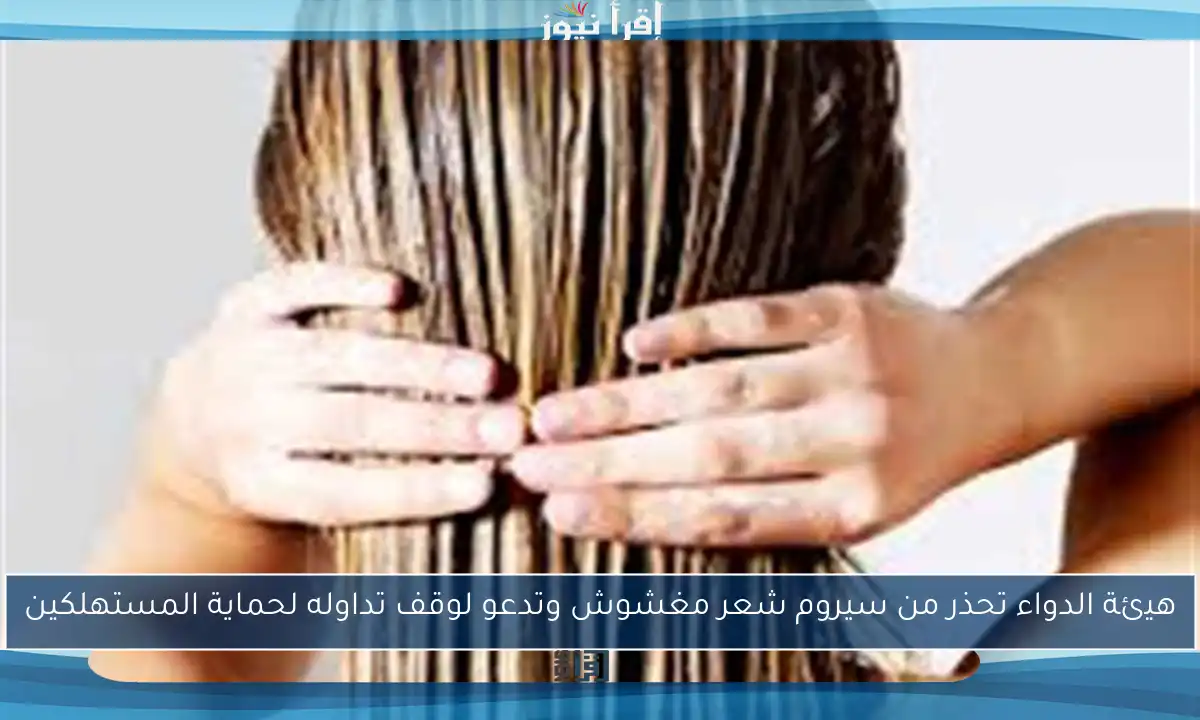 هيئة الدواء تحذر من سيروم شعر مغشوش وتدعو لوقف تداوله لحماية المستهلكين