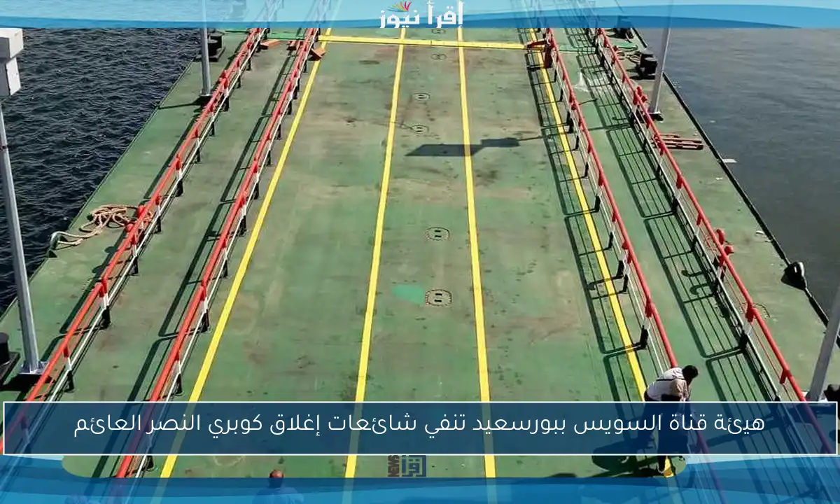 هيئة قناة السويس ببورسعيد تنفي شائعات إغلاق كوبري النصر العائم