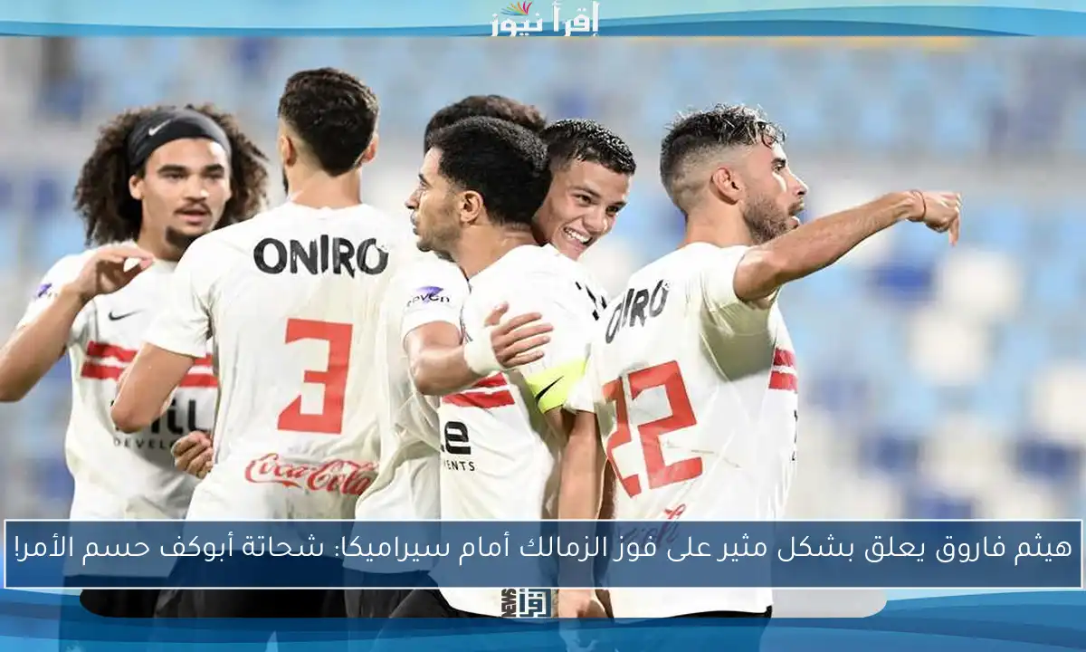 هيثم فاروق يعلق بشكل مثير على فوز الزمالك أمام سيراميكا: شحاتة أبوكف حسم الأمر!