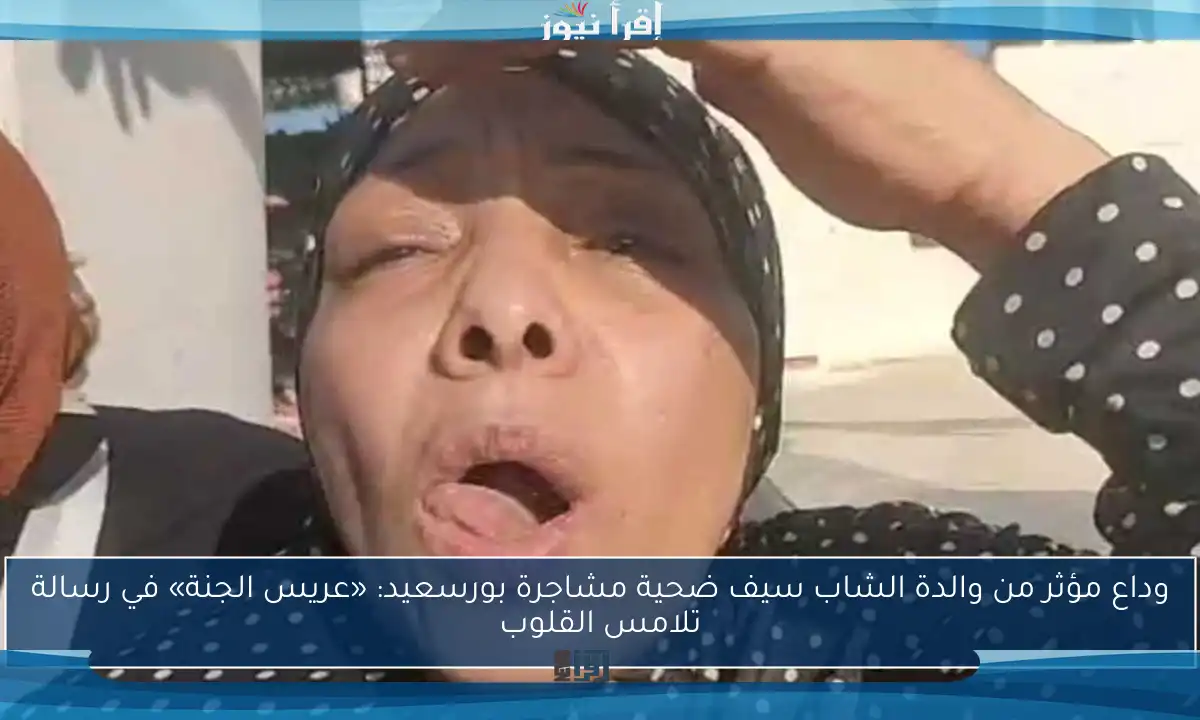 وداع مؤثر من والدة الشاب سيف ضحية مشاجرة بورسعيد: «عريس الجنة» في رسالة تلامس القلوب